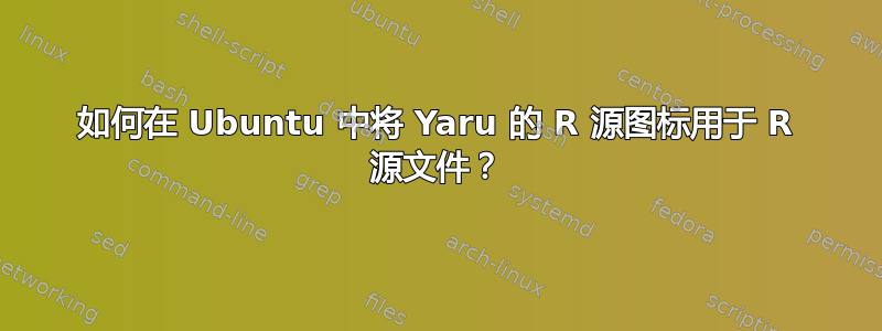 如何在 Ubuntu 中将 Yaru 的 R 源图标用于 R 源文件？