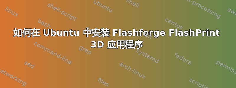 如何在 Ubuntu 中安装 Flashforge FlashPrint 3D 应用程序