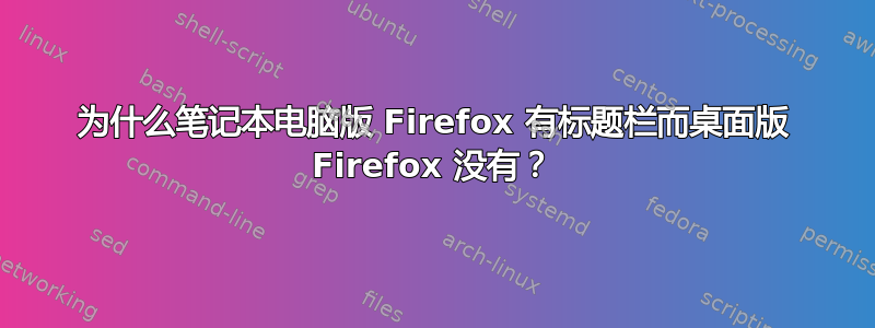 为什么笔记本电脑版 Firefox 有标题栏而桌面版 Firefox 没有？