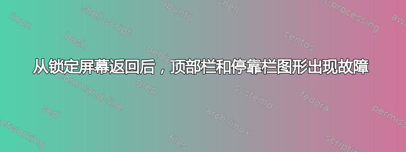 从锁定屏幕返回后，顶部栏和停靠栏图形出现故障