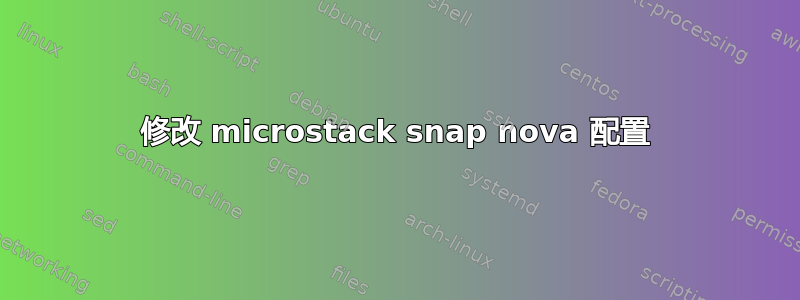 修改 microstack snap nova 配置