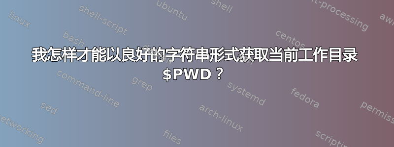 我怎样才能以良好的字符串形式获取当前工作目录 $PWD？