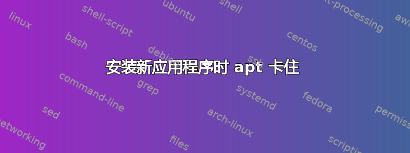 安装新应用程序时 apt 卡住