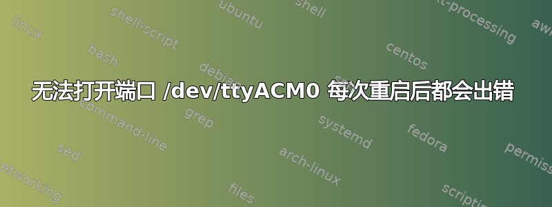 无法打开端口 /dev/ttyACM0 每次重启后都会出错