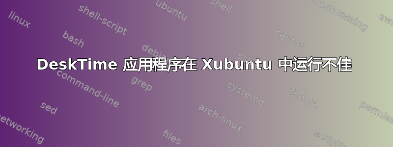 DeskTime 应用程序在 Xubuntu 中运行不佳