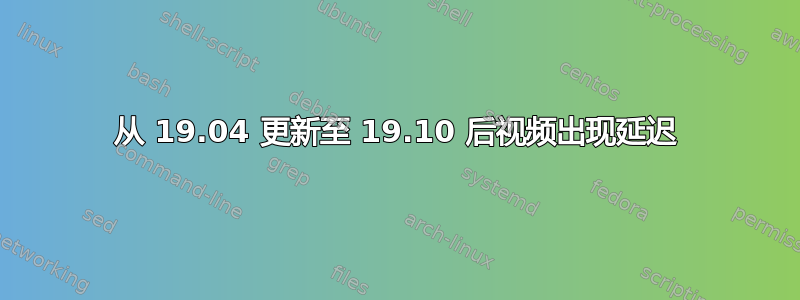 从 19.04 更新至 19.10 后视频出现延迟