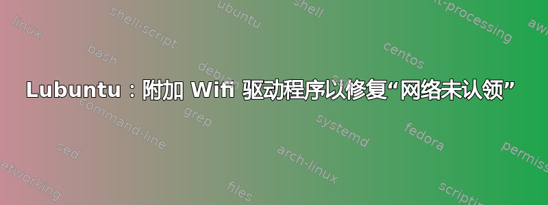 Lubuntu：附加 Wifi 驱动程序以修复“网络未认领”