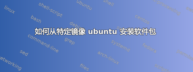 如何从特定镜像 ubuntu 安装软件包