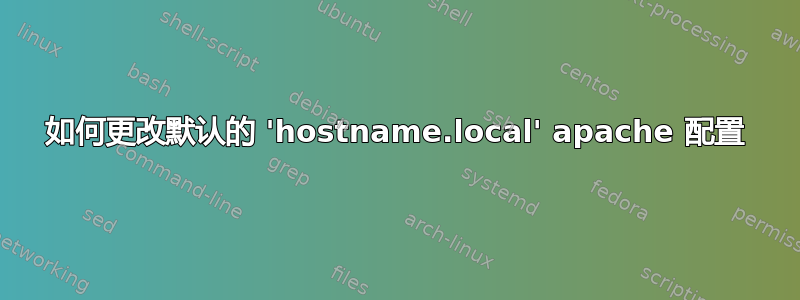 如何更改默认的 'hostname.local' apache 配置