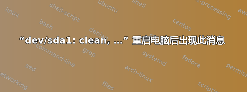 “dev/sda1: clean, …” 重启电脑后出现此消息