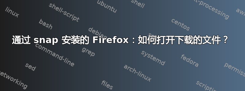 通过 snap 安装的 Firefox：如何打开下载的文件？