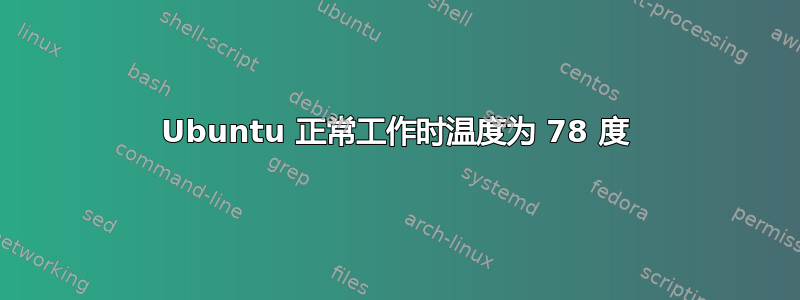 Ubuntu 正常工作时温度为 78 度