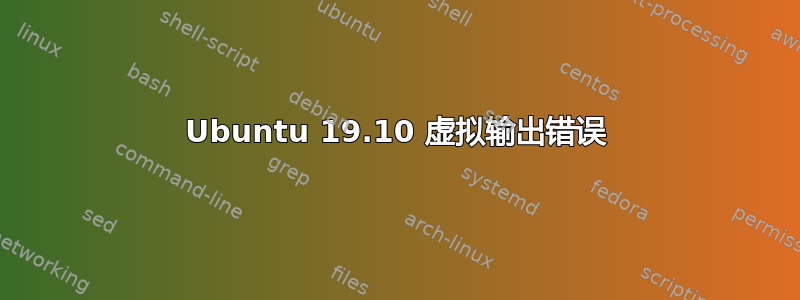 Ubuntu 19.10 虚拟输出错误