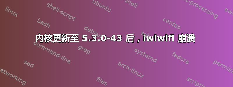 内核更新至 5.3.0-43 后，iwlwifi 崩溃