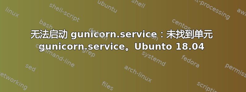 无法启动 gunicorn.service：未找到单元 gunicorn.service。Ubunto 18.04