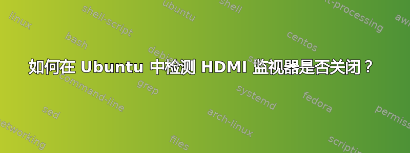 如何在 Ubuntu 中检测 HDMI 监视器是否关闭？