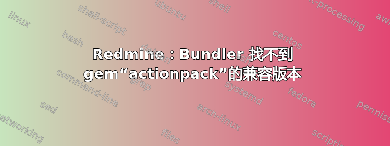 Redmine：Bundler 找不到 gem“actionpack”的兼容版本