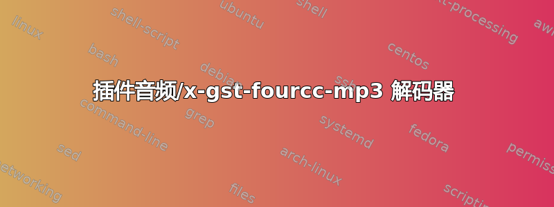 插件音频/x-gst-fourcc-mp3 解码器