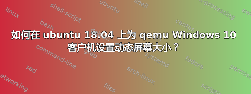 如何在 ubuntu 18.04 上为 qemu Windows 10 客户机设置动态屏幕大小？