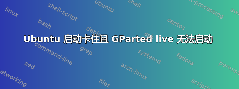 Ubuntu 启动卡住且 GParted live 无法启动