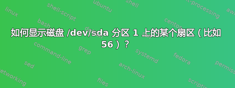 如何显示磁盘 /dev/sda 分区 1 上的某个扇区（比如 56）？