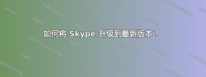 如何将 Skype 升级到最新版本？