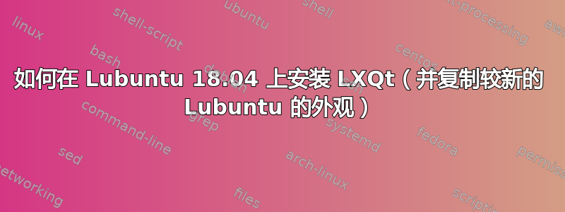 如何在 Lubuntu 18.04 上安装 LXQt（并复制较新的 Lubuntu 的外观）