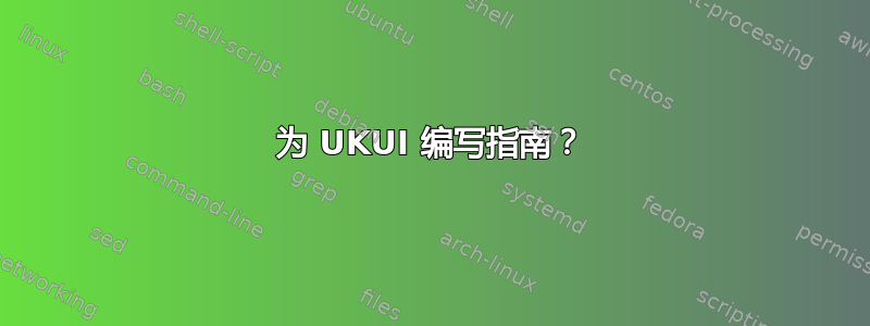 为 UKUI 编写指南？