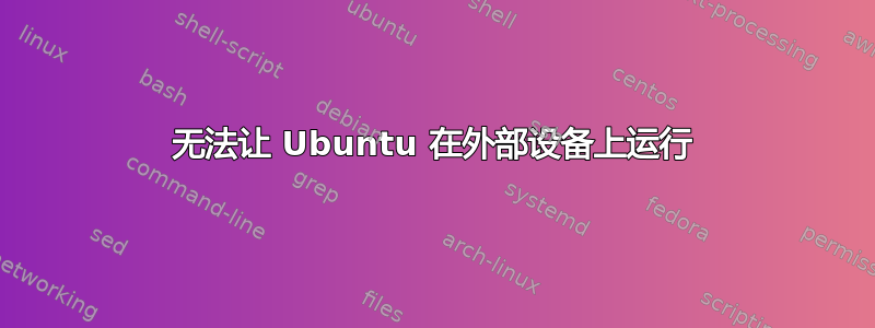 无法让 Ubuntu 在外部设备上运行