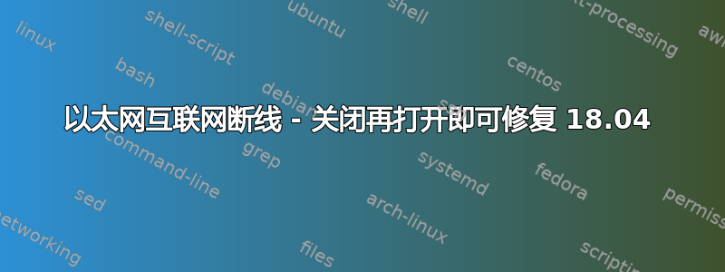 以太网互联网断线 - 关闭再打开即可修复 18.04