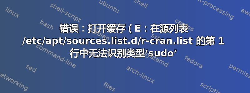 错误：打开缓存（E：在源列表 /etc/apt/sources.list.d/r-cran.list 的第 1 行中无法识别类型‘sudo’