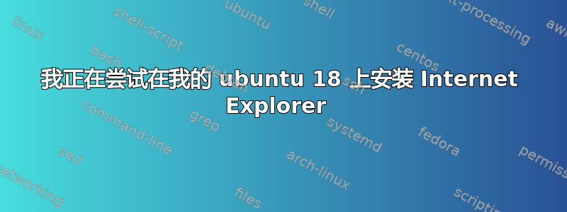 我正在尝试在我的 ubuntu 18 上安装 Internet Explorer 