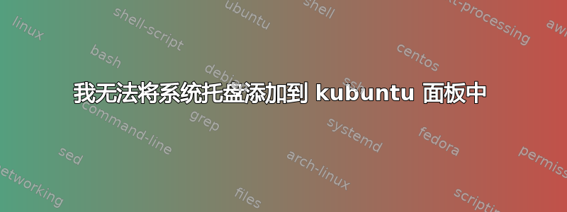 我无法将系统托盘添加到 kubuntu 面板中