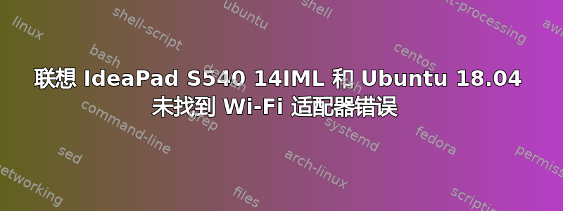 联想 IdeaPad S540 14IML 和 Ubuntu 18.04 未找到 Wi-Fi 适配器错误 