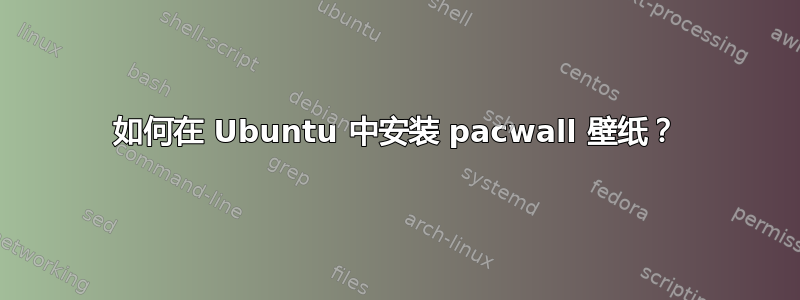 如何在 Ubuntu 中安装 pacwall 壁纸？