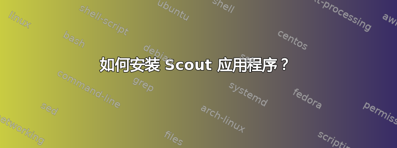 如何安装 Scout 应用程序？