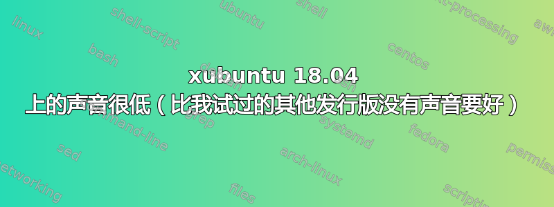 xubuntu 18.04 上的声音很低（比我试过的其他发行版没有声音要好）