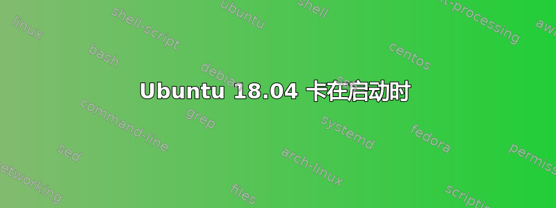 Ubuntu 18.04 卡在启动时