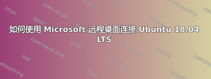 如何使用 Microsoft 远程桌面连接 Ubuntu 18.04 LTS