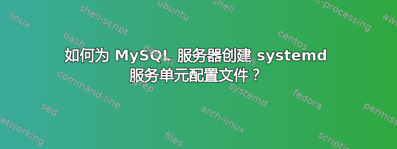 如何为 MySQL 服务器创建 systemd 服务单元配置文件？