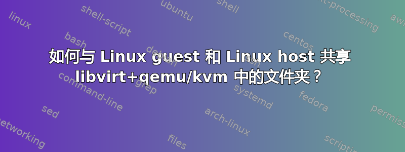 如何与 Linux guest 和 Linux host 共享 libvirt+qemu/kvm 中的文件夹？