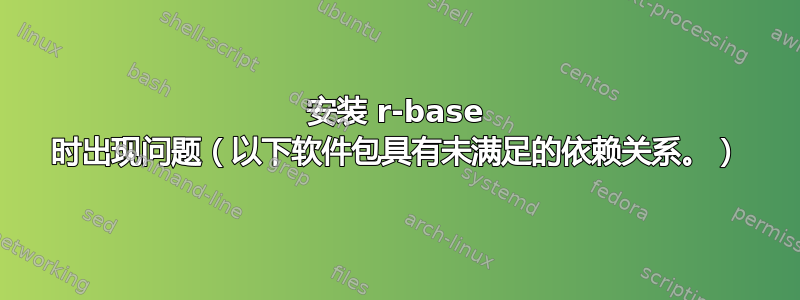 安装 r-base 时出现问题（以下软件包具有未满足的依赖关系。）