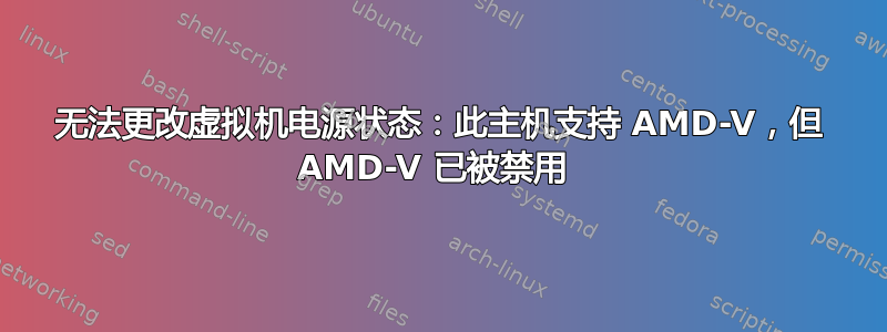 无法更改虚拟机电源状态：此主机支持 AMD-V，但 AMD-V 已被禁用 