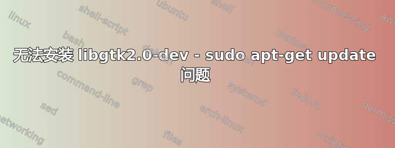 无法安装 libgtk2.0-dev - sudo apt-get update 问题