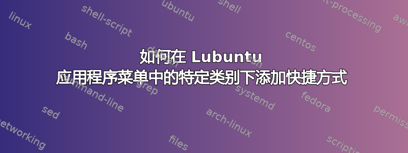 如何在 Lubuntu 应用程序菜单中的特定类别下添加快捷方式