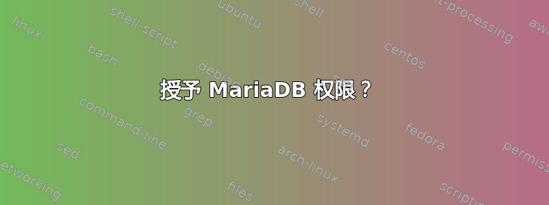 授予 MariaDB 权限？ 