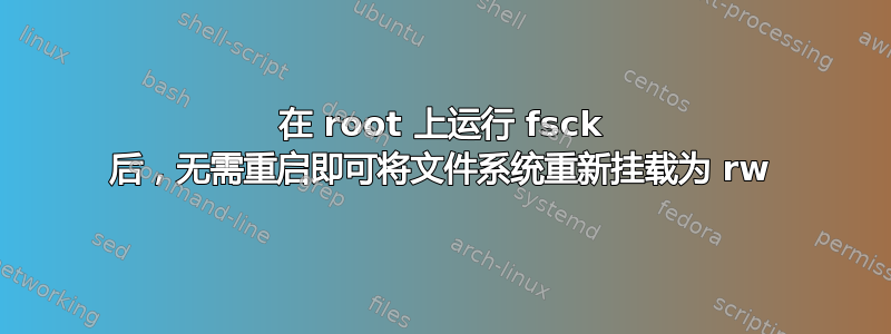 在 root 上运行 fsck 后，无需重启即可将文件系统重新挂载为 rw