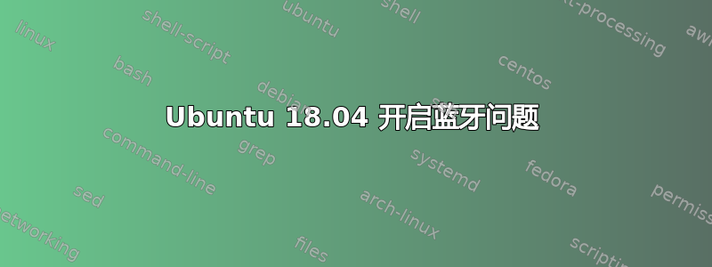 Ubuntu 18.04 开启蓝牙问题