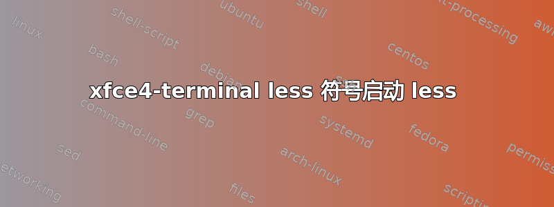 xfce4-terminal less 符号启动 less