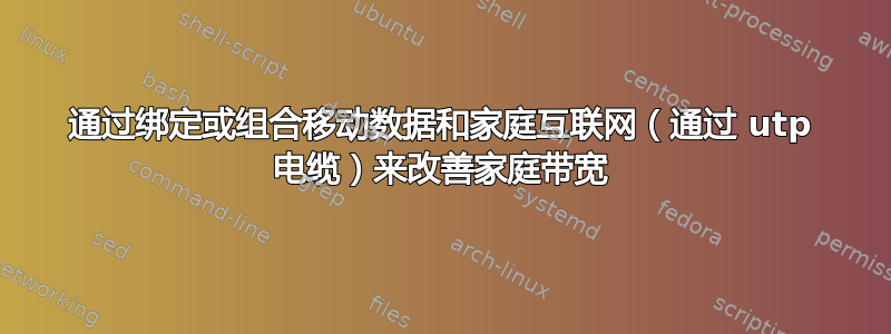 通过绑定或组合移动数据和家庭互联网（通过 utp 电缆）来改善家庭带宽